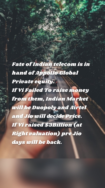 Fate of Indian telecom is in hand of Appollo Global Private equity. If Vi Failed To raise money from them, Indian Market will be Duopoly and Airtel and Jio will decide Price. If Vi raised $3Billion (at Right valuation) pre Jio days will be back.